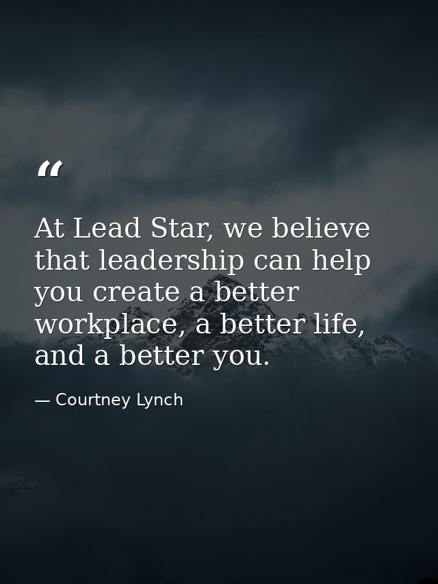 At Lead Star, we believe that leadership can help you create a better workplace, a better life, and a better you. — Courtney Lynch