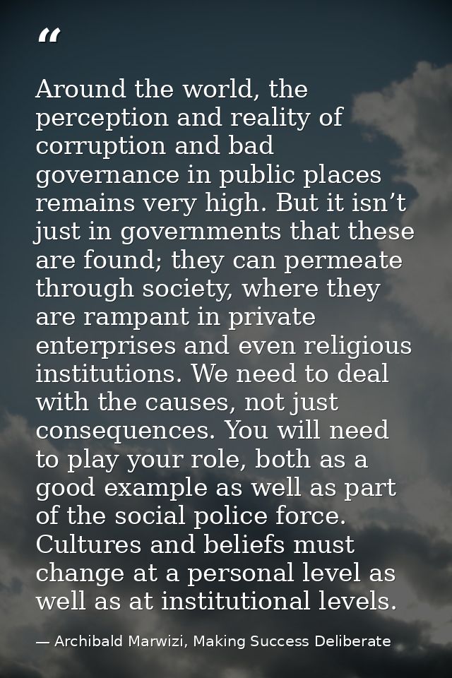Around the world, the perception and reality of corruption and bad governance in public places remains very high. But it — Archibald Marwizi, Making Success Deliberate