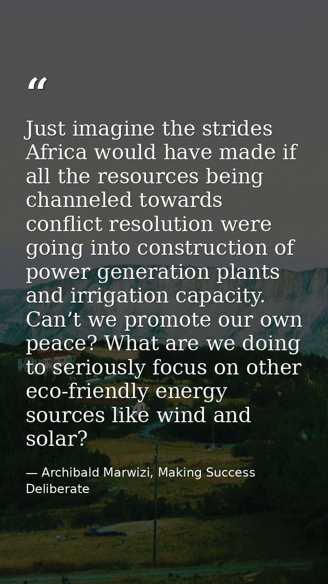 Just imagine the strides Africa would have made if all the resources being channeled towards conflict resolution were go — Archibald Marwizi, Making Success Deliberate