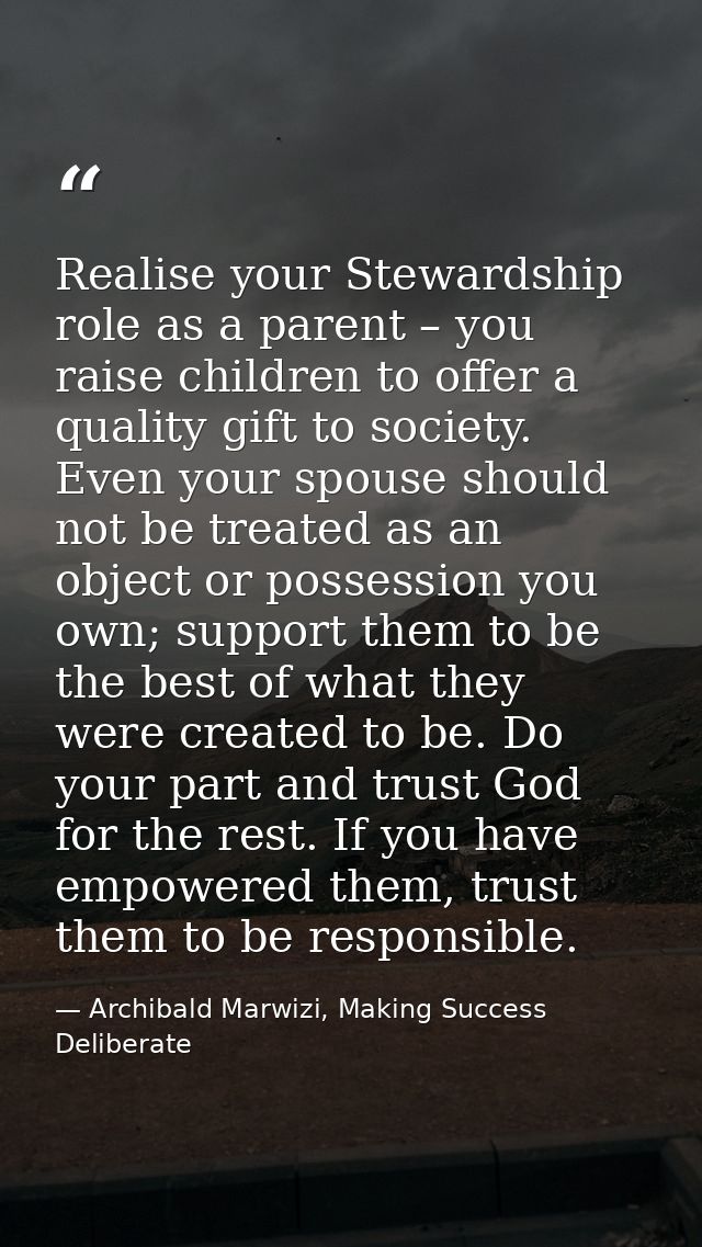 Realise your Stewardship role as a parent – you raise children to offer a quality gift to society. Even your spouse shou — Archibald Marwizi, Making Success Deliberate