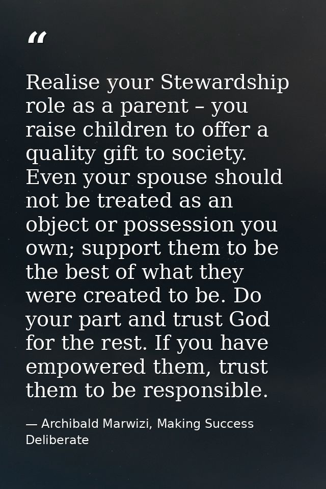 Realise your Stewardship role as a parent – you raise children to offer a quality gift to society. Even your spouse shou — Archibald Marwizi, Making Success Deliberate