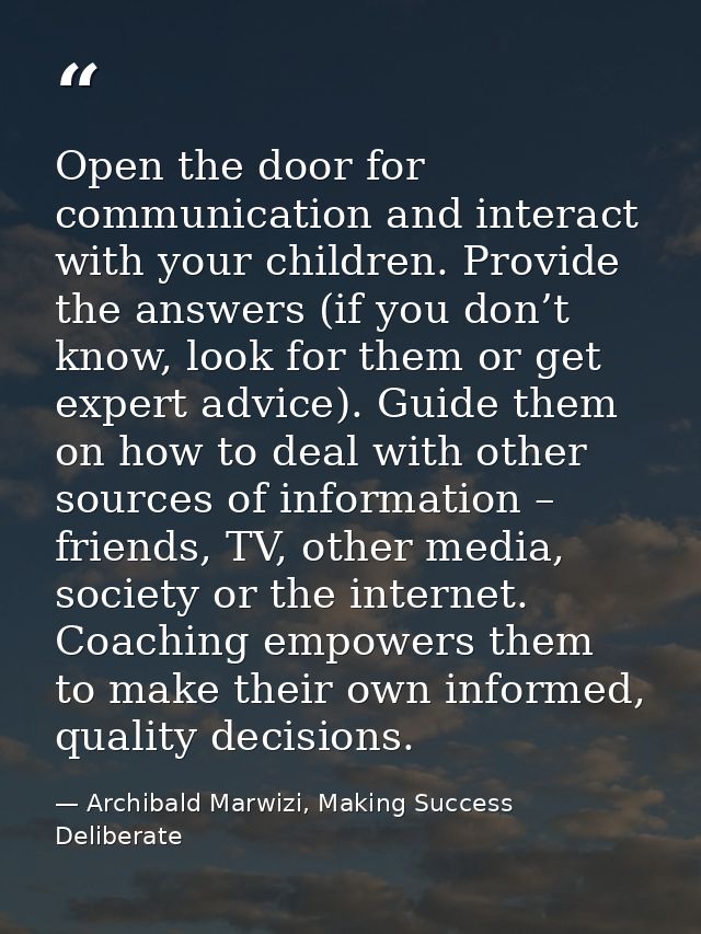 Open the door for communication and interact with your children. Provide the answers (if you don’t know, look for them o — Archibald Marwizi, Making Success Deliberate