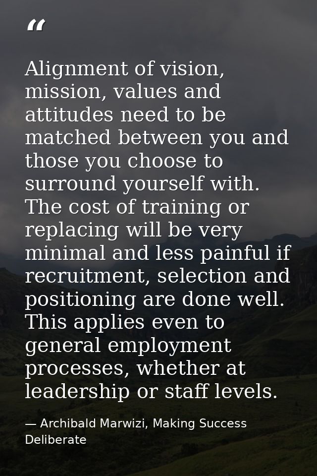 Alignment of vision, mission, values and attitudes need to be matched between you and those you choose to surround yours — Archibald Marwizi, Making Success Deliberate