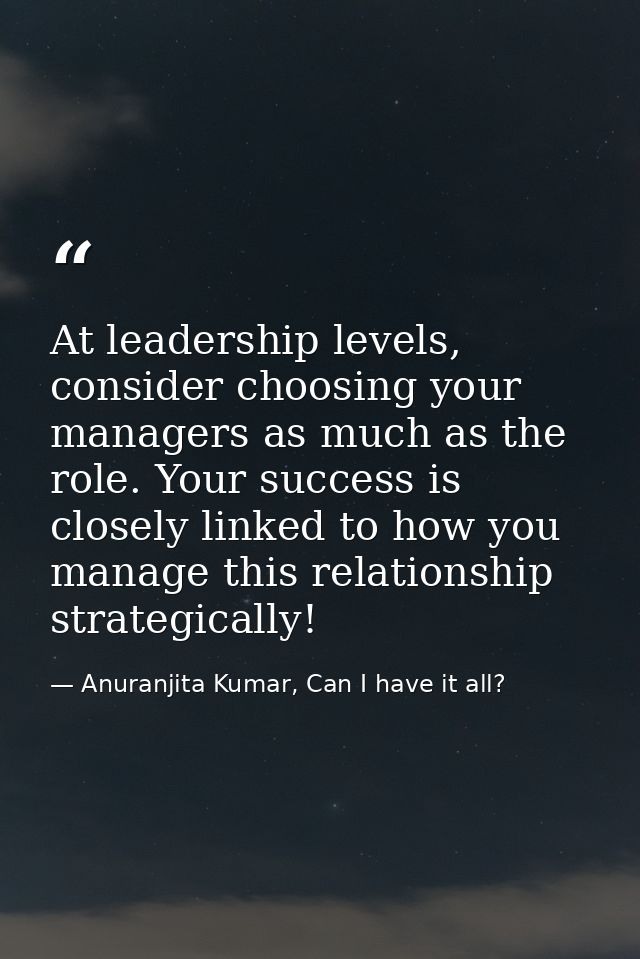 At leadership levels, consider choosing your managers as much as the role. Your success is closely linked to how you man — Anuranjita Kumar, Can I have it all?