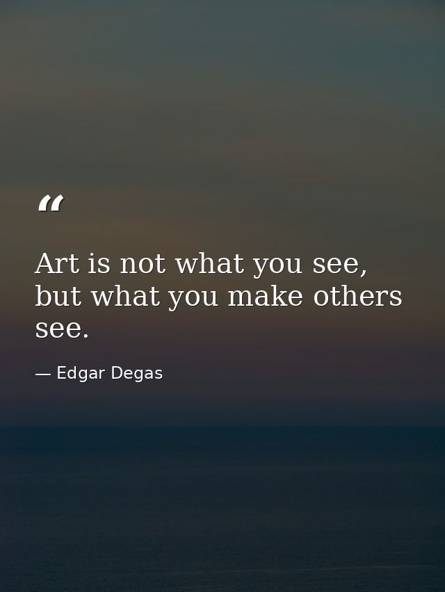 Art is not what you see, but what you make others see. — Edgar Degas