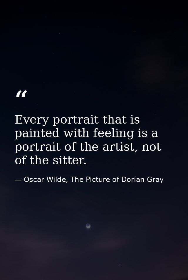 Every portrait that is painted with feeling is a portrait of the artist, not of the sitter. — Oscar Wilde, The Picture of Dorian Gray