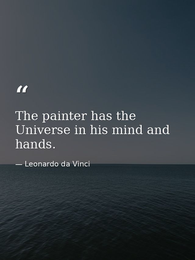The painter has the Universe in his mind and hands. — Leonardo da Vinci