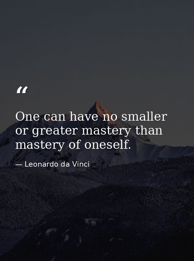 One can have no smaller or greater mastery than mastery of oneself. — Leonardo da Vinci