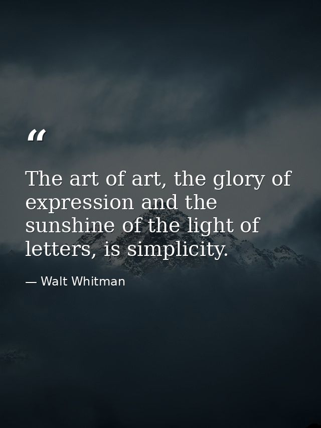 The art of art, the glory of expression and the sunshine of the light of letters, is simplicity. — Walt Whitman