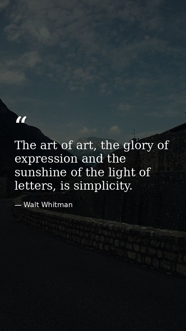 The art of art, the glory of expression and the sunshine of the light of letters, is simplicity. — Walt Whitman