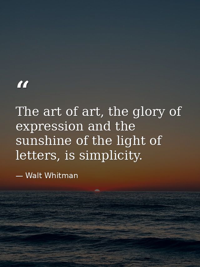 The art of art, the glory of expression and the sunshine of the light of letters, is simplicity. — Walt Whitman