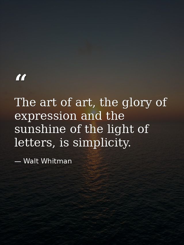 The art of art, the glory of expression and the sunshine of the light of letters, is simplicity. — Walt Whitman