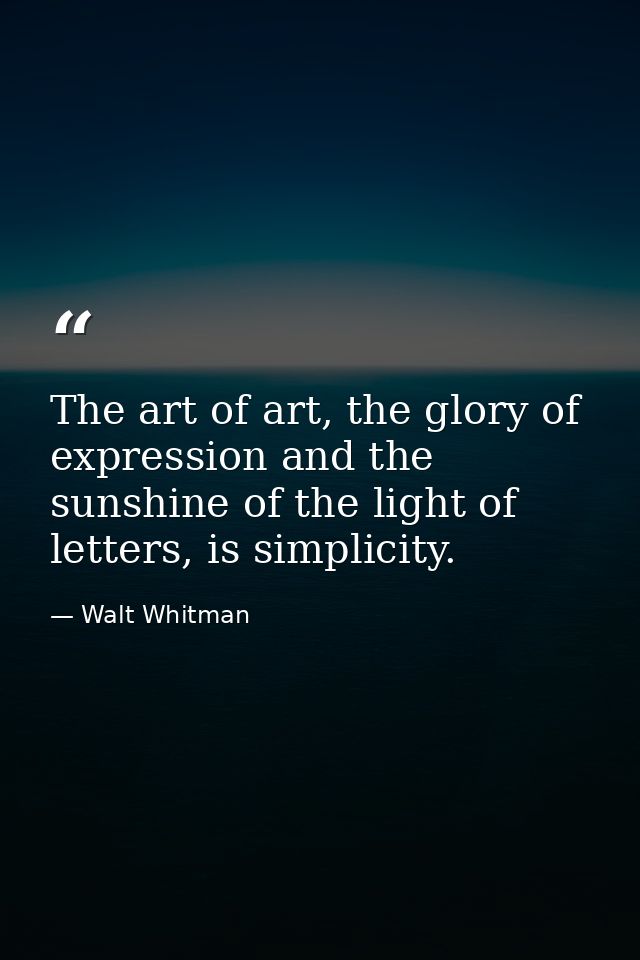 The art of art, the glory of expression and the sunshine of the light of letters, is simplicity. — Walt Whitman