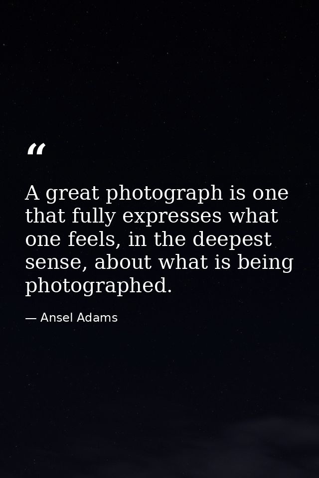 A great photograph is one that fully expresses what one feels, in the deepest sense, about what is being photographed. — Ansel Adams