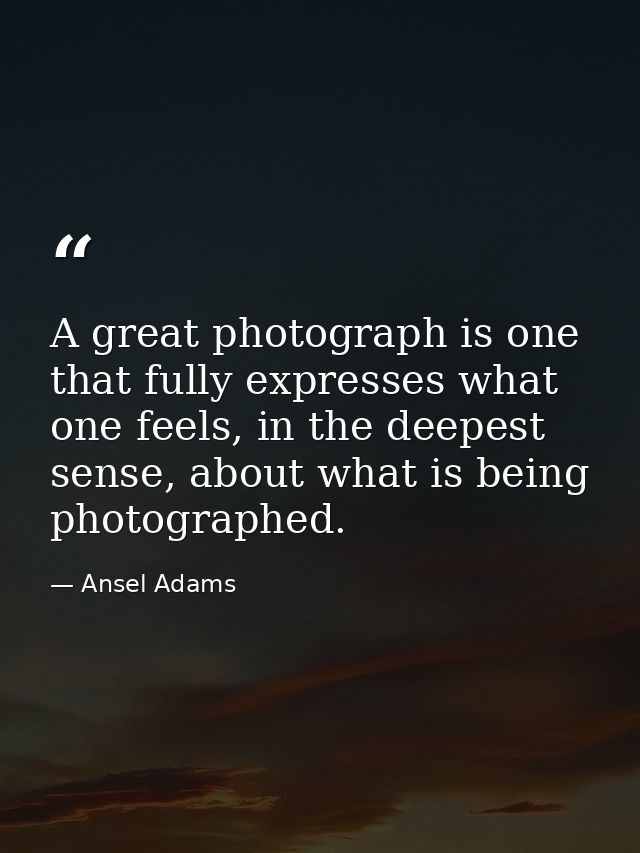 A great photograph is one that fully expresses what one feels, in the deepest sense, about what is being photographed. — Ansel Adams