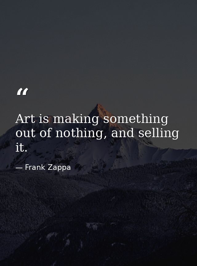 Art is making something out of nothing, and selling it. — Frank Zappa