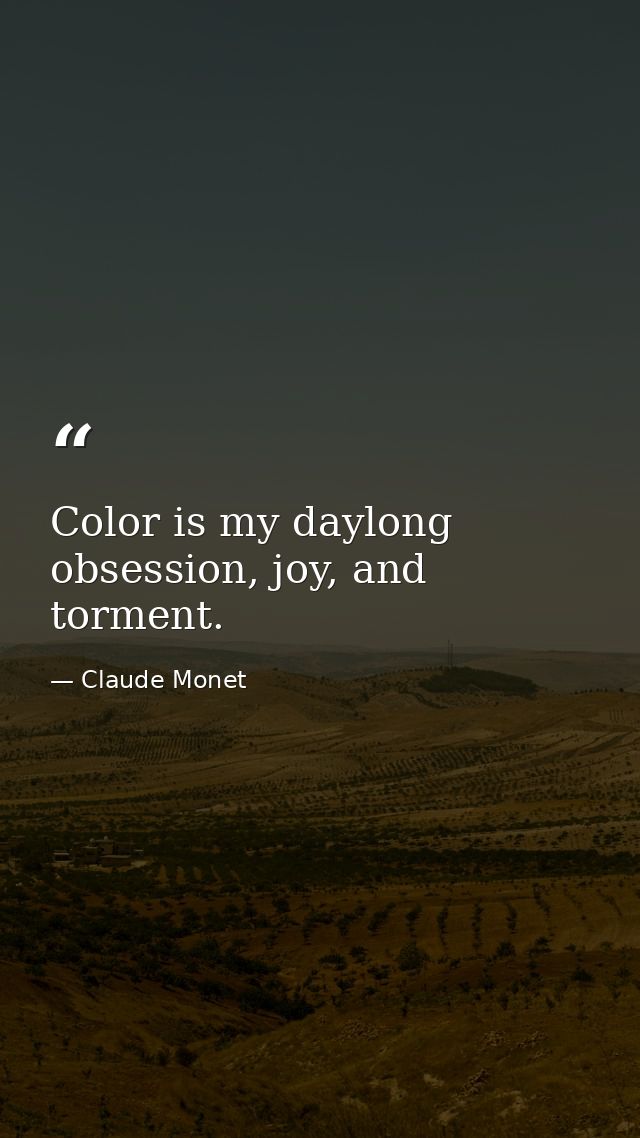 Color is my daylong obsession, joy, and torment. — Claude Monet
