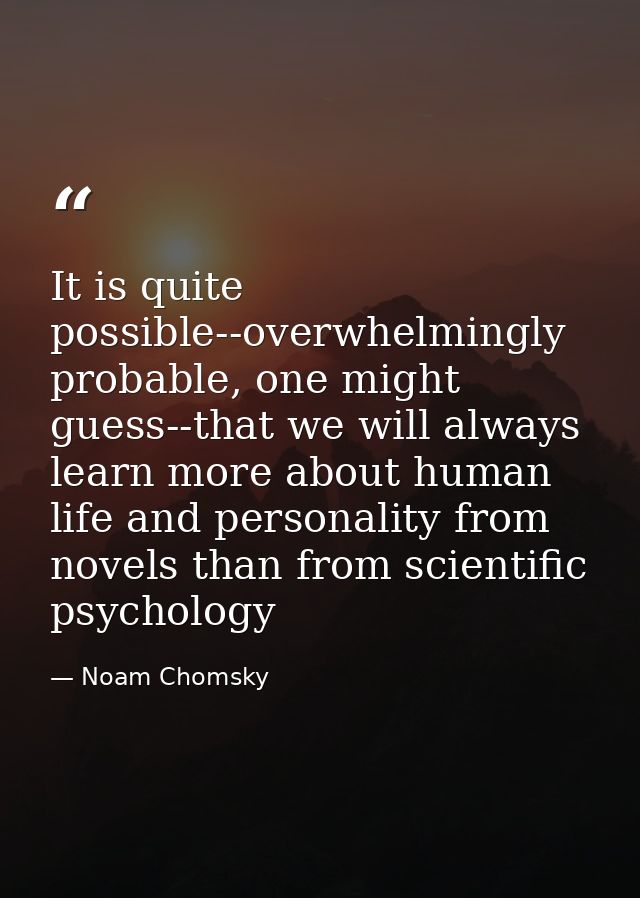 It is quite possible--overwhelmingly probable, one might guess--that we will always learn more about human life and pers — Noam Chomsky