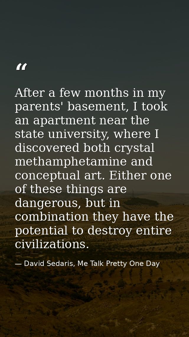 After a few months in my parents' basement, I took an apartment near the state university, where I discovered both cryst — David Sedaris, Me Talk Pretty One Day