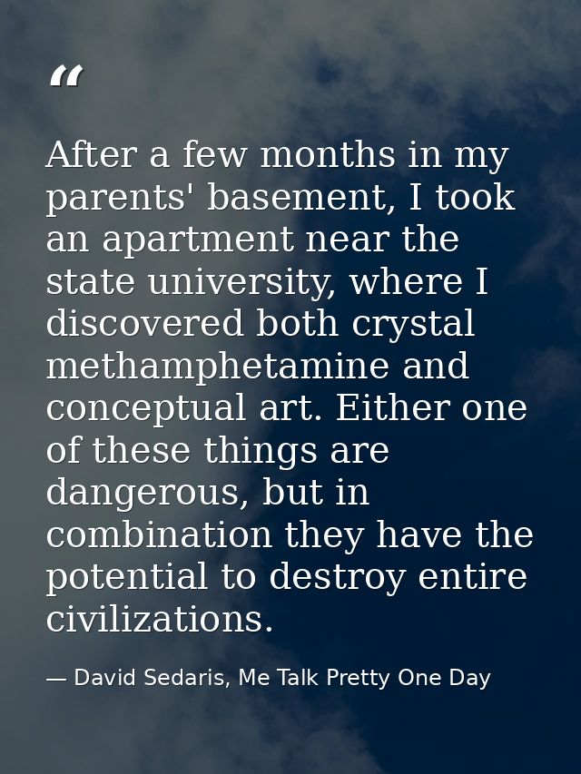 After a few months in my parents' basement, I took an apartment near the state university, where I discovered both cryst — David Sedaris, Me Talk Pretty One Day