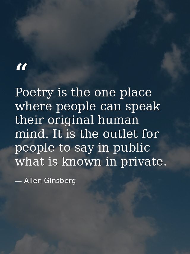 Poetry is the one place where people can speak their original human mind. It is the outlet for people to say in public w — Allen Ginsberg