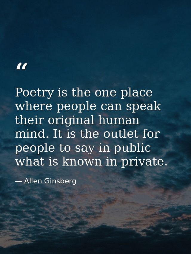 Poetry is the one place where people can speak their original human mind. It is the outlet for people to say in public w — Allen Ginsberg