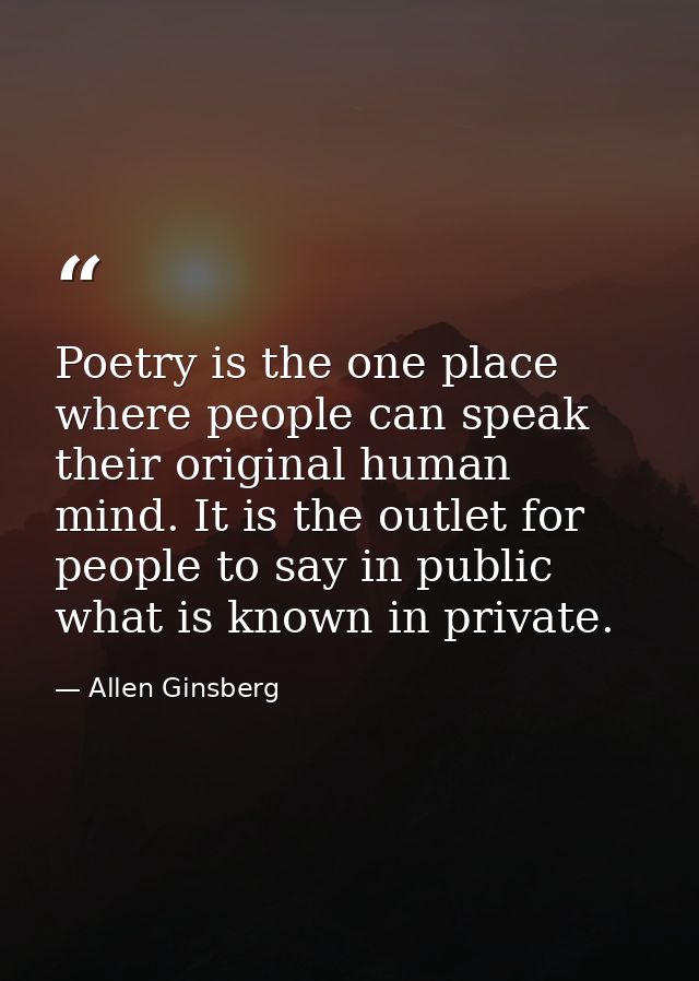 Poetry is the one place where people can speak their original human mind. It is the outlet for people to say in public w — Allen Ginsberg