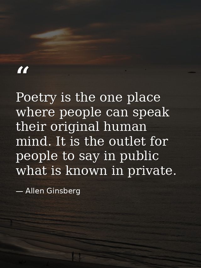 Poetry is the one place where people can speak their original human mind. It is the outlet for people to say in public w — Allen Ginsberg