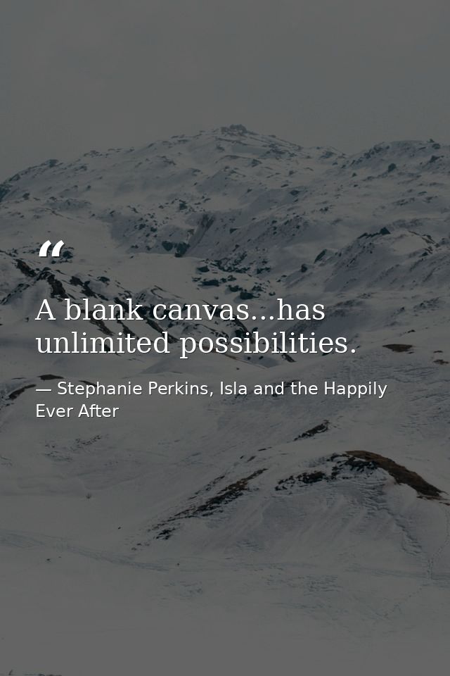 A blank canvas...has unlimited possibilities. — Stephanie Perkins, Isla and the Happily Ever After