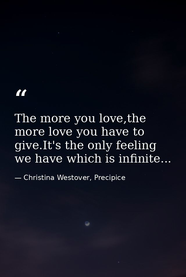 The more you love,the more love you have to give.It's the only feeling we have which is infinite... — Christina Westover, Precipice