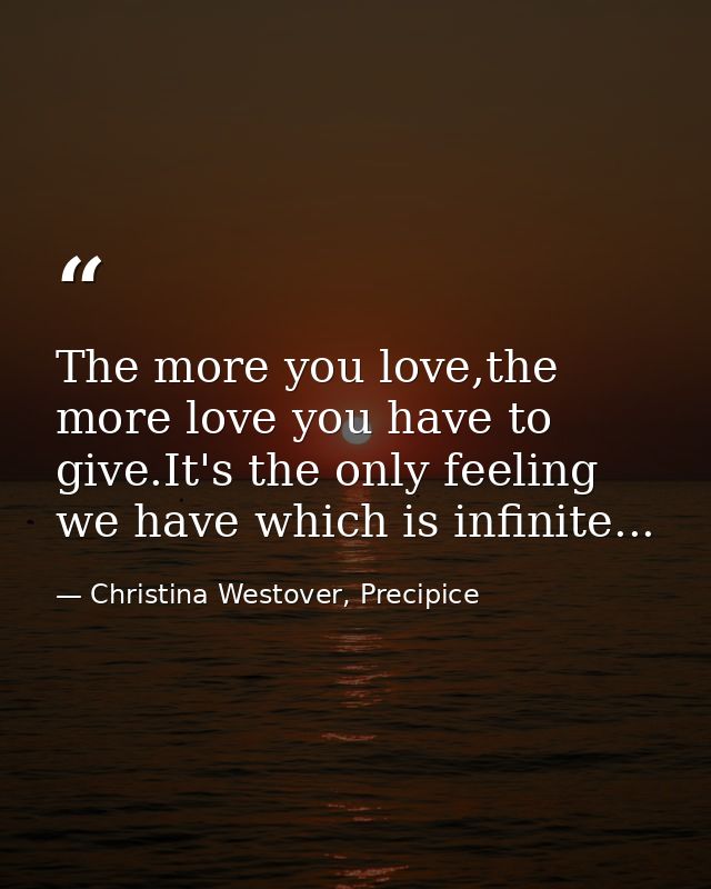 The more you love,the more love you have to give.It's the only feeling we have which is infinite... — Christina Westover, Precipice