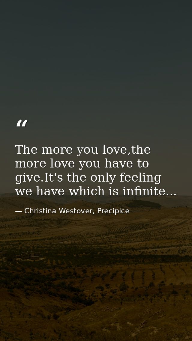 The more you love,the more love you have to give.It's the only feeling we have which is infinite... — Christina Westover, Precipice
