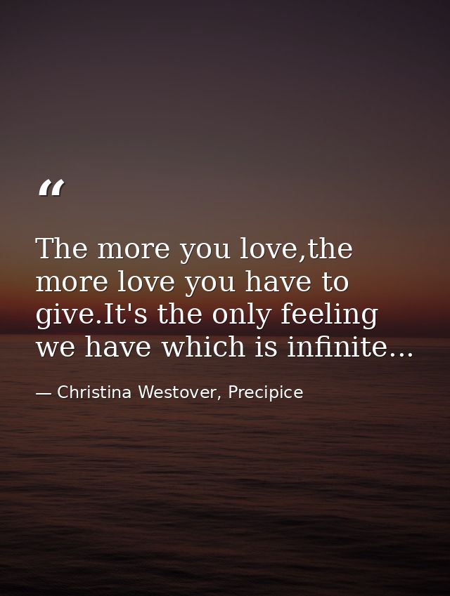 The more you love,the more love you have to give.It's the only feeling we have which is infinite... — Christina Westover, Precipice