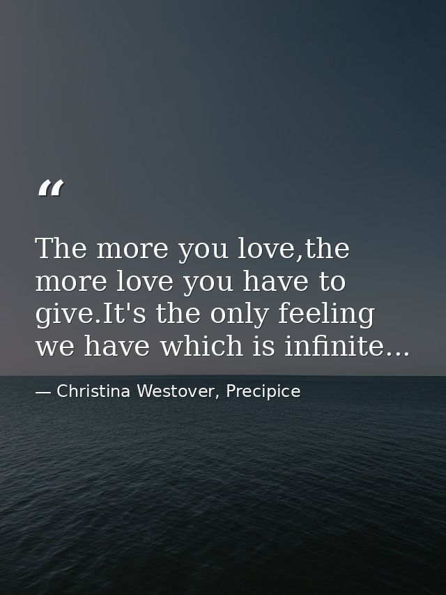 The more you love,the more love you have to give.It's the only feeling we have which is infinite... — Christina Westover, Precipice