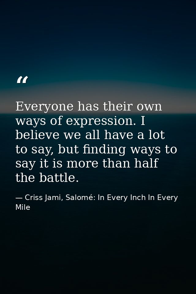 Everyone has their own ways of expression. I believe we all have a lot to say, but finding ways to say it is more than h — Criss Jami, Salomé: In Every Inch In Every Mile