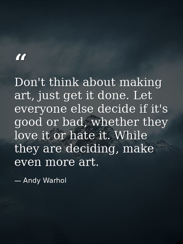 Don't think about making art, just get it done. Let everyone else decide if it's good or bad, whether they love it or ha — Andy Warhol