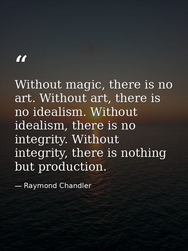 Without magic, there is no art. Without art, there is no idealism. Without idealism, there is no integrity. Without inte — Raymond Chandler