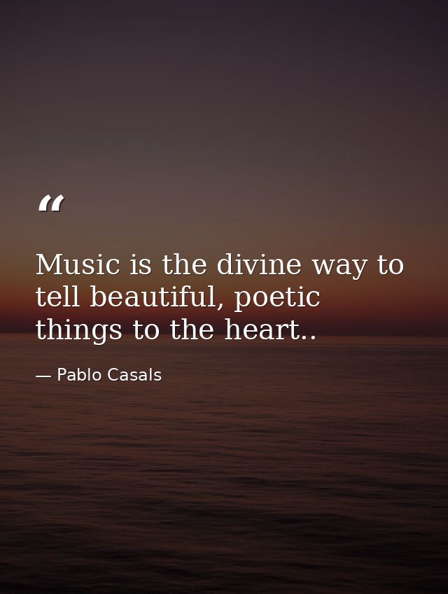 Music is the divine way to tell beautiful, poetic things to the heart.. — Pablo Casals