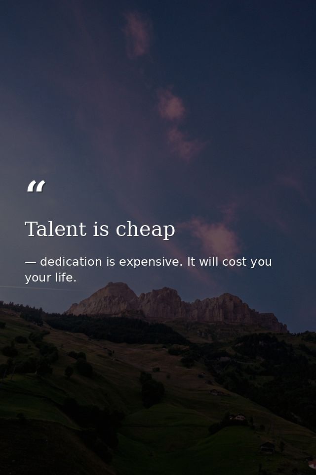 Talent is cheap — dedication is expensive. It will cost you your life.