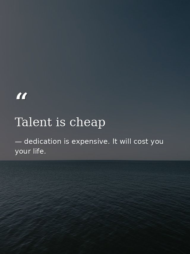 Talent is cheap — dedication is expensive. It will cost you your life.