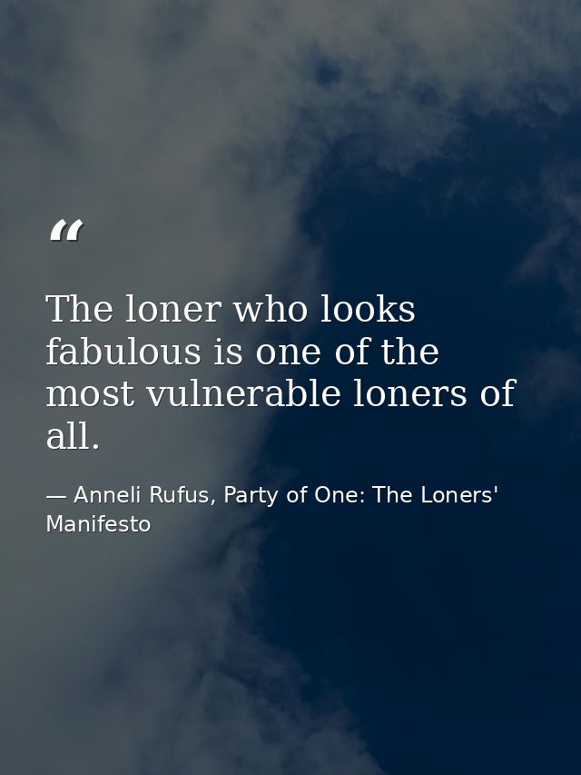 The loner who looks fabulous is one of the most vulnerable loners of all. — Anneli Rufus, Party of One: The Loners' Manifesto