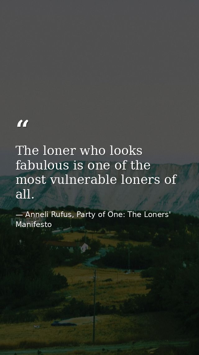 The loner who looks fabulous is one of the most vulnerable loners of all. — Anneli Rufus, Party of One: The Loners' Manifesto