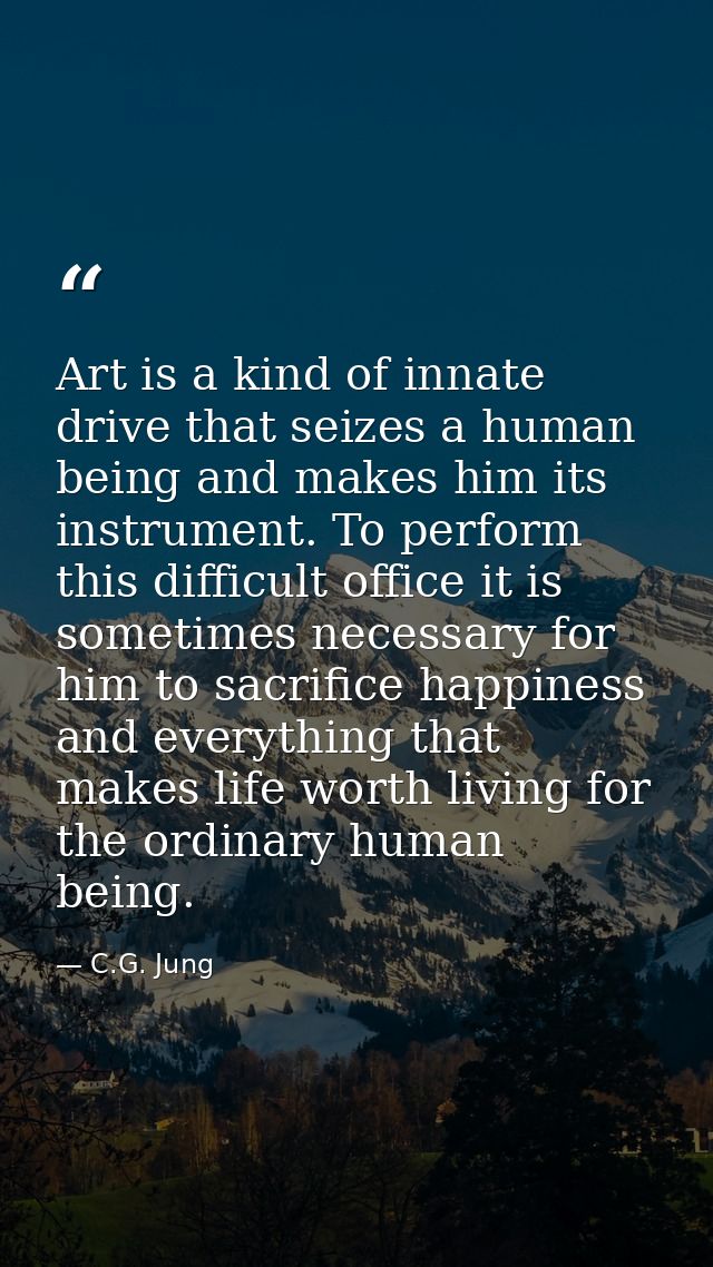 Art is a kind of innate drive that seizes a human being and makes him its instrument. To perform this difficult office i — C.G. Jung