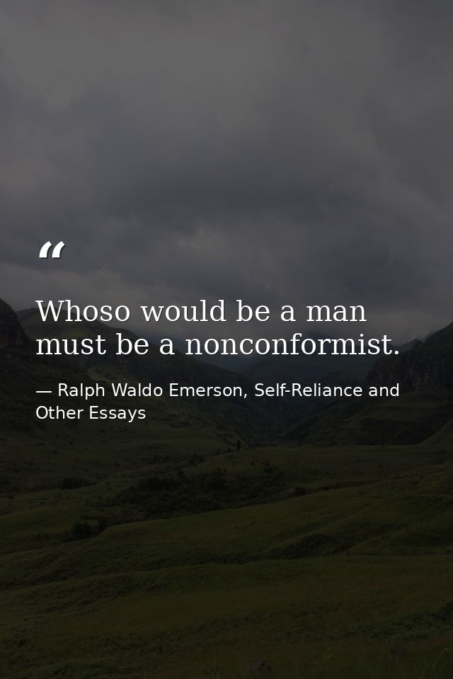 Whoso would be a man must be a nonconformist. — Ralph Waldo Emerson, Self-Reliance and Other Essays