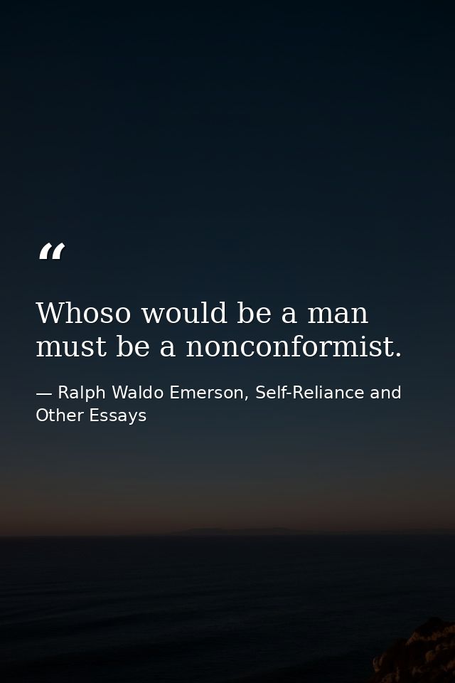 Whoso would be a man must be a nonconformist. — Ralph Waldo Emerson, Self-Reliance and Other Essays