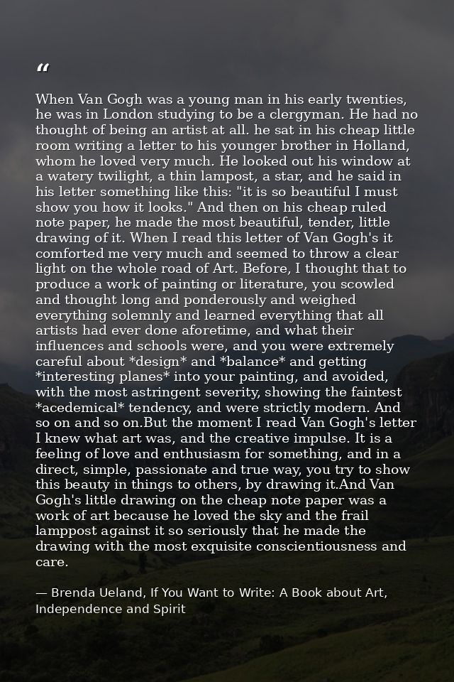 When Van Gogh was a young man in his early twenties, he was in London studying to be a clergyman. He had no thought of b — Brenda Ueland, If You Want to Write: A Book about Art, Independence and Spirit