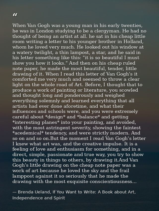When Van Gogh was a young man in his early twenties, he was in London studying to be a clergyman. He had no thought of b — Brenda Ueland, If You Want to Write: A Book about Art, Independence and Spirit