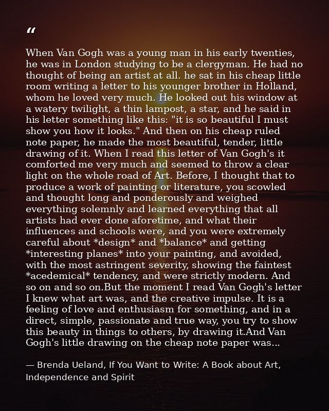 When Van Gogh was a young man in his early twenties, he was in London studying to be a clergyman. He had no thought of b — Brenda Ueland, If You Want to Write: A Book about Art, Independence and Spirit