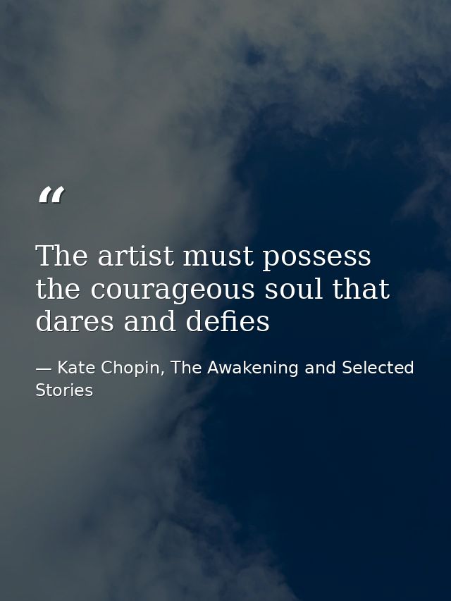 The artist must possess the courageous soul that dares and defies — Kate Chopin, The Awakening and Selected Stories