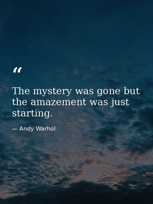 The mystery was gone but the amazement was just starting. — Andy Warhol